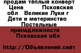 продам тёплый конверт › Цена ­ 500 - Псковская обл., Великие Луки г. Дети и материнство » Постельные принадлежности   . Псковская обл.